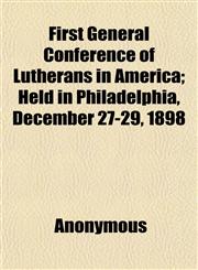 First General Conference of Lutherans in America; Held in Philadelphia, December 27-29, 1898,1152544411,9781152544413