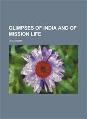 Glimpses of India and of Mission Life,1150346930,9781150346934