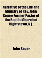 Narrative of the Life and Ministry of Rev. John Seger; Former Pastor of the Baptist Church at Hightstown, N.j.,1153047748,9781153047746
