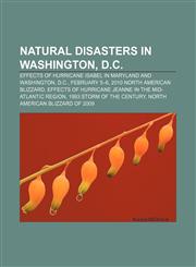 Natural disasters in Washington, D.C. Effects of Hurricane Isabel in Maryland and Washington, D.C., February 5-6, 2010 North American blizzard,1157039499,9781157039495