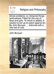 Divine emblems or, temporal things spiritualized. Fitted for the use of boys and girls. To which is added, A caution to stir up to watch against sin. By John Bunyan, ... Adorned with a new set of cuts.,1170468209,9781170468203