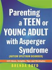 Parenting a Teen or Young Adult with Asperger Syndrome (Autism Spectrum Disorder) 325 Ideas, Insights, Tips and Strategies,1849052824,9781849052825