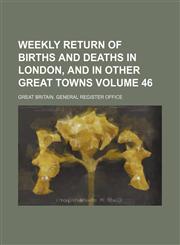 Weekly return of births and deaths in London, and in other great towns Volume 46,1236403592,9781236403599