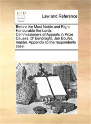 Before the Most Noble and Right Honourable the Lords Commissioners of Appeals in Prize Causes. D' Eendraght, Jan Boufet, master. Appendix to the respondents case.,1170189326,9781170189320
