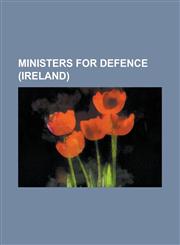 Ministers for Defence (Ireland) Alan Shatter, Bobby Molloy, Brendan Daly (Politician), Brian Lenihan, Snr, Cathal Brugha, David Andrews (Irish Politi,1230807349,9781230807348