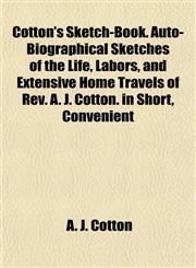 Cotton's Sketch-Book. Auto-Biographical Sketches of the Life, Labors, and Extensive Home Travels of Rev. A. J. Cotton. in Short, Convenient,1154672662,9781154672664