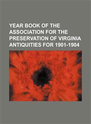 Year Book of the Association for the Preservation of Virginia Antiquities for 1901-1904,1130713024,9781130713022