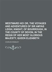 Westward ho! or, The voyages and adventures of Sir Amyas Leigh, knight, of Bourrough, in the county of Devon, in the reign of Her most glorious Majesty, Queen Elizabeth,1150942363,9781150942365