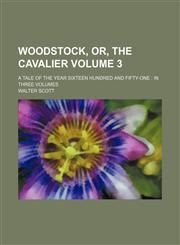 Woodstock, Or, the Cavalier Volume 3; A Tale of the Year Sixteen Hundred and Fifty-One in Three Volumes,123117787X,9781231177877