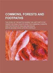 Commons, forests and footpaths; the story of the battle during the last forty-five years for public rights over the commons, forests and footpaths of England and Wales,1236673417,9781236673411