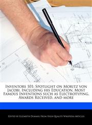 Inventors 101 Spotlight on Moritz von Jacobi, Including his Education, Most Famous Inventions such as Electrotyping, Awards Received, and more,1286838509,9781286838501