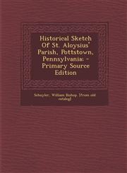 Historical Sketch of St. Aloysius' Parish, Pottstown, Pennsylvania; - Primary Source Edition,1293473715,9781293473719