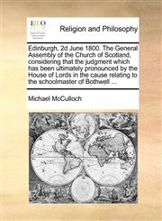 Edinburgh, 2d June 1800. The General Assembly of the Church of Scotland, considering that the judgment which has been ultimately pronounced by the House of Lords in the cause relating to the schoolmaster of Bothwell ...,1170654681,9781170654682