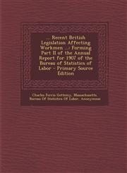 ... Recent British Legislation Affecting Workmen ... Forming Part II of the Annual Report for 1907 of the Bureau of Statistics of Labor - Primary Sou,1287750621,9781287750628