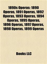 1890s Operas 1890 Operas, 1891 Operas, 1892 Operas, 1893 Operas, 1894 Operas, 1895 Operas, 1896 Operas, 1897 Operas, 1898 Operas, 1899 Operas,1157738397,9781157738398