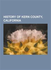 History of Kern County, California Former Settlements in Kern County, California, Museums in Kern County, California, Ranchos of Kern County, Califor,1230837116,9781230837116