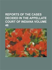 Reports of the cases decided in the Appellate Court of Indiana Volume 46,1236808711,9781236808714