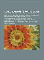 Halo Fanon - Swarm War ACE Armour, AF32 Starstreak, AR20 Individual Combat Weapon System, AS70 Nighthawk, AV-22B Sparrowhawk, Acheron, Acheron System, Alexandria, Alliance of Sangheili Clans, Antion Bradley, Apollo-class frigate, Apollo System,1234716461,9781234716462