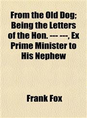 From the Old Dog; Being the Letters of the Hon. --- ---, Ex Prime Minister to His Nephew,115225023X,9781152250239