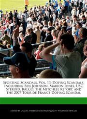 Sporting Scandals, Vol. 13 Doping Scandals, Including Ben Johnson, Marion Jones, USC Steroid, BALCO, the Mitchell Report, and the 2007 Tour de France Doping Scandal,1170700640,9781170700648