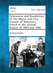 Ordinances and Resolutions of the Mayor and City Council of Baltimore, Passed at the Annual Session of 1885 and 1886.,128733914X,9781287339144