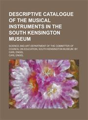 Descriptive Catalogue of the Musical Instruments in the South Kensington Museum; Science and Art Department of the Committer of Council on Education, South Kensington Museum. By Carl Engel,1234160471,9781234160470