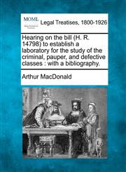 Hearing on the bill (H. R. 14798) to establish a laboratory for the study of the criminal, pauper, and defective classes with a bibliography.,1240113811,9781240113811