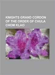 Knights Grand Cordon of the Order of Chula Chom Klao Abdul Hamid Halim of Kedah, Baudouin of Belgium, Benbadhanabongse, Bhanurangsi Savangwongse, Cha,1230818456,9781230818450