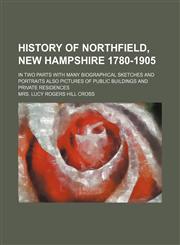 History of Northfield, New Hampshire 1780-1905; In Two Parts with Many Biographical Sketches and Portraits Also Pictures of Public Buildings and Priva,1231006080,9781231006085