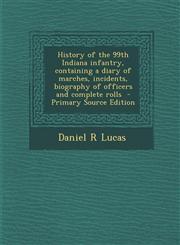History of the 99th Indiana Infantry, Containing a Diary of Marches, Incidents, Biography of Officers and Complete Rolls - Primary Source Edition,129350999X,9781293509999