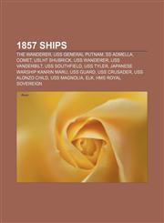 1857 ships The Wanderer, USS General Putnam, SS Admella, Comet, USLHT Shubrick, USS Wanderer, USS Vanderbilt, USS Southfield, USS Tyler,1155538560,9781155538563
