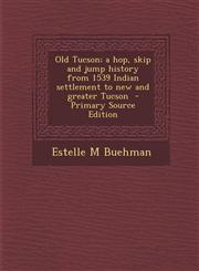 Old Tucson; a hop, skip and jump history from 1539 Indian settlement to new and greater Tucson  - Primary Source Edition,1295809362,9781295809363