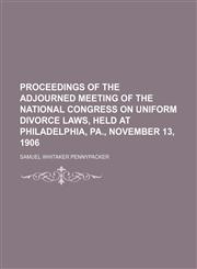 Proceedings of the adjourned meeting of the National congress on uniform divorce laws, held at Philadelphia, Pa., November 13, 1906,1150228881,9781150228889