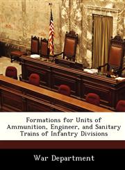 Formations for Units of Ammunition, Engineer, and Sanitary Trains of Infantry Divisions,1249921546,9781249921547