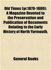 Old Times (yr.1879-1880); A Magazine Devoted to the Preservation and Publication of Documents Relating to the Early History of North Yarmouth,,1153068001,9781153068000