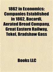 1862 in Economics Companies Established in 1862, Bacardi, Aerated Bread Company, Great Eastern Railway, Tekel, Bradshaw Gass,1158062850,9781158062850