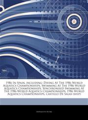 Articles On 1986 In Spain, including Diving At The 1986 World Aquatics Championships, Swimming At The 1986 World Aquatics Championships, Synchronised Swimming At The 1986 World Aquatics Championships, 1986 World Aquatics Championships,1244485624,9781244485624