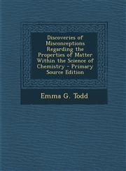 Discoveries of Misconceptions Regarding the Properties of Matter Within the Science of Chemistry - Primary Source Edition,129326718X,9781293267189
