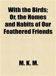 With the Birds; Or, the Homes and Habits of Our Feathered Friends,1154496147,9781154496147
