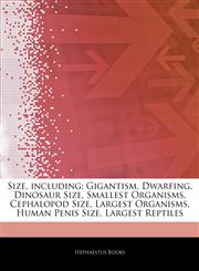 Articles On Size, including Gigantism, Dwarfing, Dinosaur Size, Smallest Organisms, Cephalopod Size, Largest Organisms, Human Penis Size, Largest Reptiles,1243395451,9781243395450