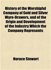 History of the Worshipful Company of Gold and Silver Wyre-Drawers, and of the Origin and Development of the Industry Which the Company Represents,115295847X,9781152958470