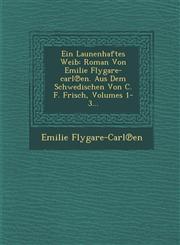 Ein Launenhaftes Weib Roman Von Emilie Flygare-carl℗en. Aus Dem Schwedischen Von C. F. Frisch, Volumes 1-3...,128696184X,9781286961841