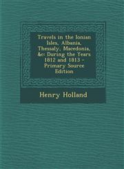Travels in the Ionian Isles, Albania, Thessaly, Macedonia, &C During the Years 1812 and 1813 - Primary Source Edition,1287931871,9781287931874