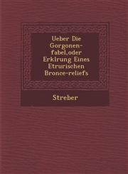 Ueber Die Gorgonen-Fabel, Oder Erkl Rung Eines Etrurischen Bronce-Reliefs,1286970210,9781286970218