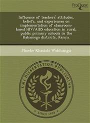 Influence of teachers' attitudes, beliefs, and experiences on implementation of classroom-based HIV/AIDS education in rural, public primary schools in the Kakamega districts, Kenya.,124905897X,9781249058977