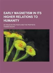 Early Magnetism in Its Higher Relations to Humanity; As Veiled in the Poets and the Prophets,1230311513,9781230311517