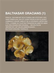 Balthasar Gracians; Oracul, Das Man Mit Sich Fuhren Und Stets Bey Der Hand Haben Kan; Das Ist, Kunst-Regeln Der Klugheit Vormahls Von Mr. Amelot de La,1153544032,9781153544030