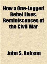 How a One-Legged Rebel Lives. Reminiscences of the Civil War,1154741001,9781154741001