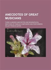 Anecdotes of Great Musicians; Three Hundred Anecdotes and Biographical Sketches of Famous Composers and Performers,1150334134,9781150334139
