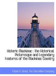 Historic Mackinac the Historical, Picturesque and Legendary Features of the Mackinac Country,1140245465,9781140245469
